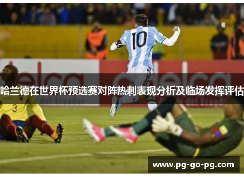 哈兰德在世界杯预选赛对阵热刺表现分析及临场发挥评估 哈兰德在世界杯预选赛对阵热刺表现分析及临场发挥评估