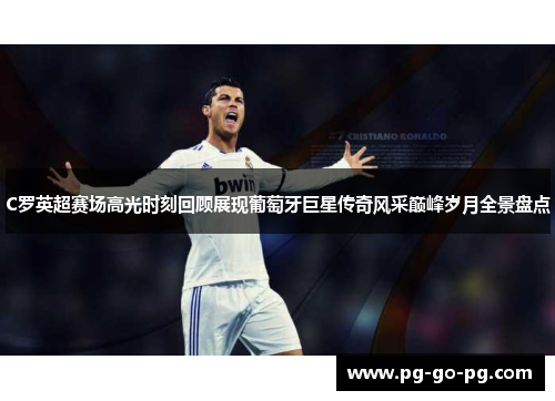C罗英超赛场高光时刻回顾展现葡萄牙巨星传奇风采巅峰岁月全景盘点