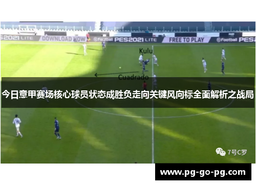 今日意甲赛场核心球员状态成胜负走向关键风向标全面解析之战局
