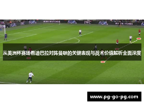 从美洲杯赛场看迪巴拉对阵曼联的关键表现与战术价值解析全面深度
