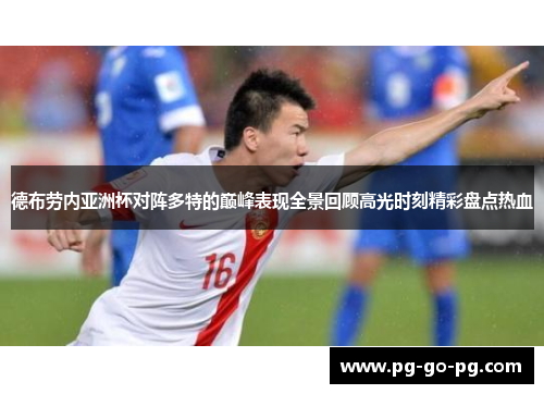 德布劳内亚洲杯对阵多特的巅峰表现全景回顾高光时刻精彩盘点热血 德布劳内亚洲杯对阵多特的巅峰表现全景回顾高光时刻精彩盘点热血