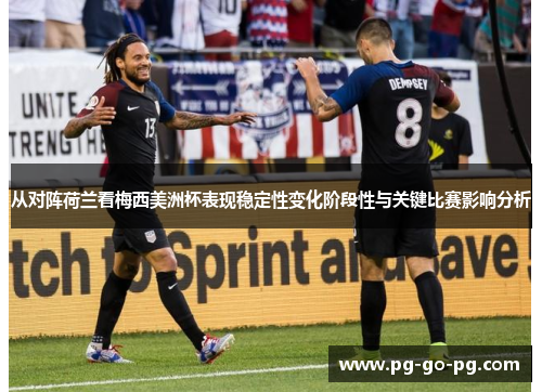 从对阵荷兰看梅西美洲杯表现稳定性变化阶段性与关键比赛影响分析