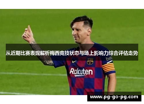 从近期比赛表现解析梅西竞技状态与场上影响力综合评估走势 从近期比赛表现解析梅西竞技状态与场上影响力综合评估走势