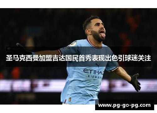 圣马克西曼加盟吉达国民首秀表现出色引球迷关注