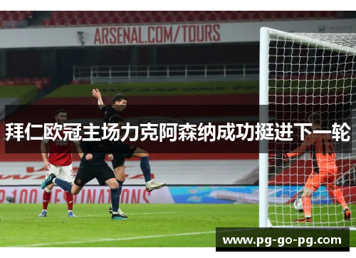 拜仁欧冠主场力克阿森纳成功挺进下一轮 拜仁欧冠主场力克阿森纳成功挺进下一轮