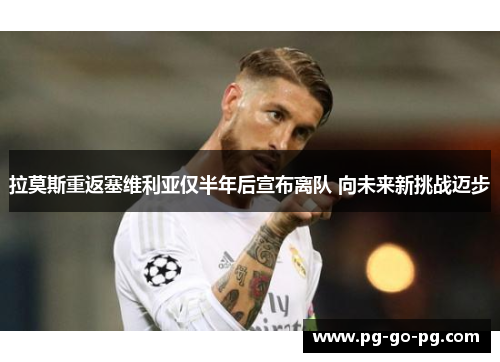 拉莫斯重返塞维利亚仅半年后宣布离队 向未来新挑战迈步 拉莫斯重返塞维利亚仅半年后宣布离队 向未来新挑战迈步