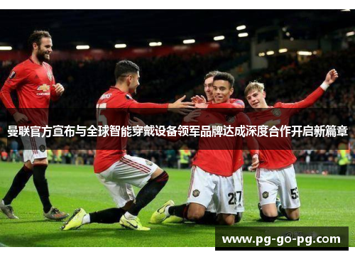 曼联官方宣布与全球智能穿戴设备领军品牌达成深度合作开启新篇章