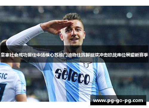 皇家社会成功留住中场核心苏维门迪稳住阵脚继续冲击欧战席位展望新赛季