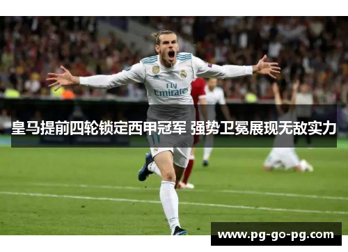 皇马提前四轮锁定西甲冠军 强势卫冕展现无敌实力