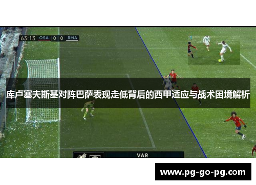 库卢塞夫斯基对阵巴萨表现走低背后的西甲适应与战术困境解析