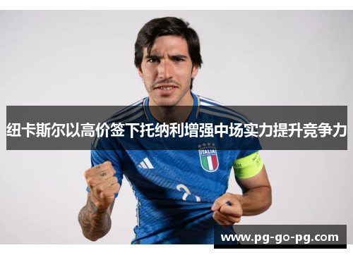 纽卡斯尔以高价签下托纳利增强中场实力提升竞争力 纽卡斯尔以高价签下托纳利增强中场实力提升竞争力
