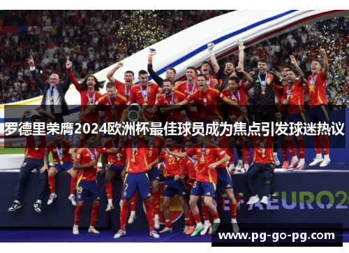 罗德里荣膺2024欧洲杯最佳球员成为焦点引发球迷热议 罗德里荣膺2024欧洲杯最佳球员成为焦点引发球迷热议