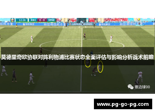 莫德里奇欧协联对阵利物浦比赛状态全面评估与影响分析战术前瞻 莫德里奇欧协联对阵利物浦比赛状态全面评估与影响分析战术前瞻