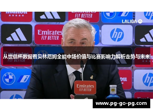从世俱杯数据看贝林厄姆全能中场价值与比赛影响力解析走势与未来 从世俱杯数据看贝林厄姆全能中场价值与比赛影响力解析走势与未来
