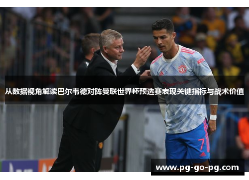 从数据视角解读巴尔韦德对阵曼联世界杯预选赛表现关键指标与战术价值 从数据视角解读巴尔韦德对阵曼联世界杯预选赛表现关键指标与战术价值