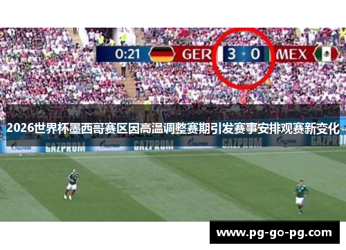 2026世界杯墨西哥赛区因高温调整赛期引发赛事安排观赛新变化