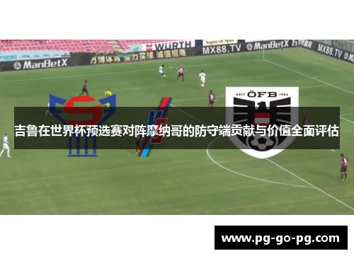 吉鲁在世界杯预选赛对阵摩纳哥的防守端贡献与价值全面评估