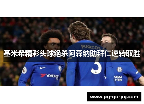 基米希精彩头球绝杀阿森纳助拜仁逆转取胜