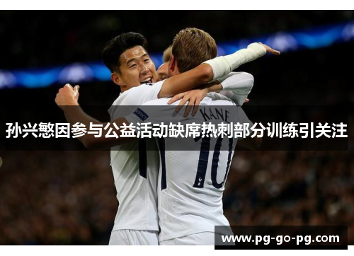 孙兴慜因参与公益活动缺席热刺部分训练引关注