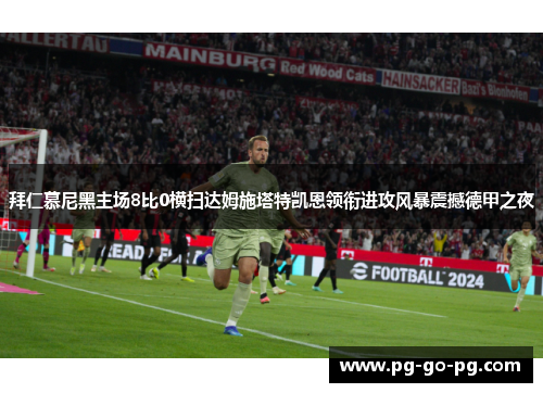 拜仁慕尼黑主场8比0横扫达姆施塔特凯恩领衔进攻风暴震撼德甲之夜 拜仁慕尼黑主场8比0横扫达姆施塔特凯恩领衔进攻风暴震撼德甲之夜