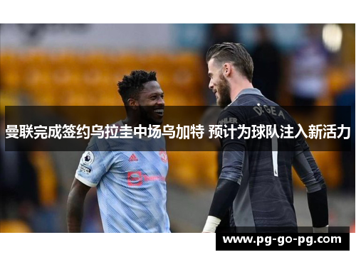 曼联完成签约乌拉圭中场乌加特 预计为球队注入新活力 曼联完成签约乌拉圭中场乌加特 预计为球队注入新活力