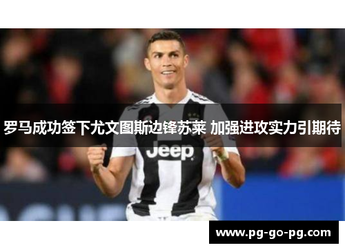 罗马成功签下尤文图斯边锋苏莱 加强进攻实力引期待 罗马成功签下尤文图斯边锋苏莱 加强进攻实力引期待